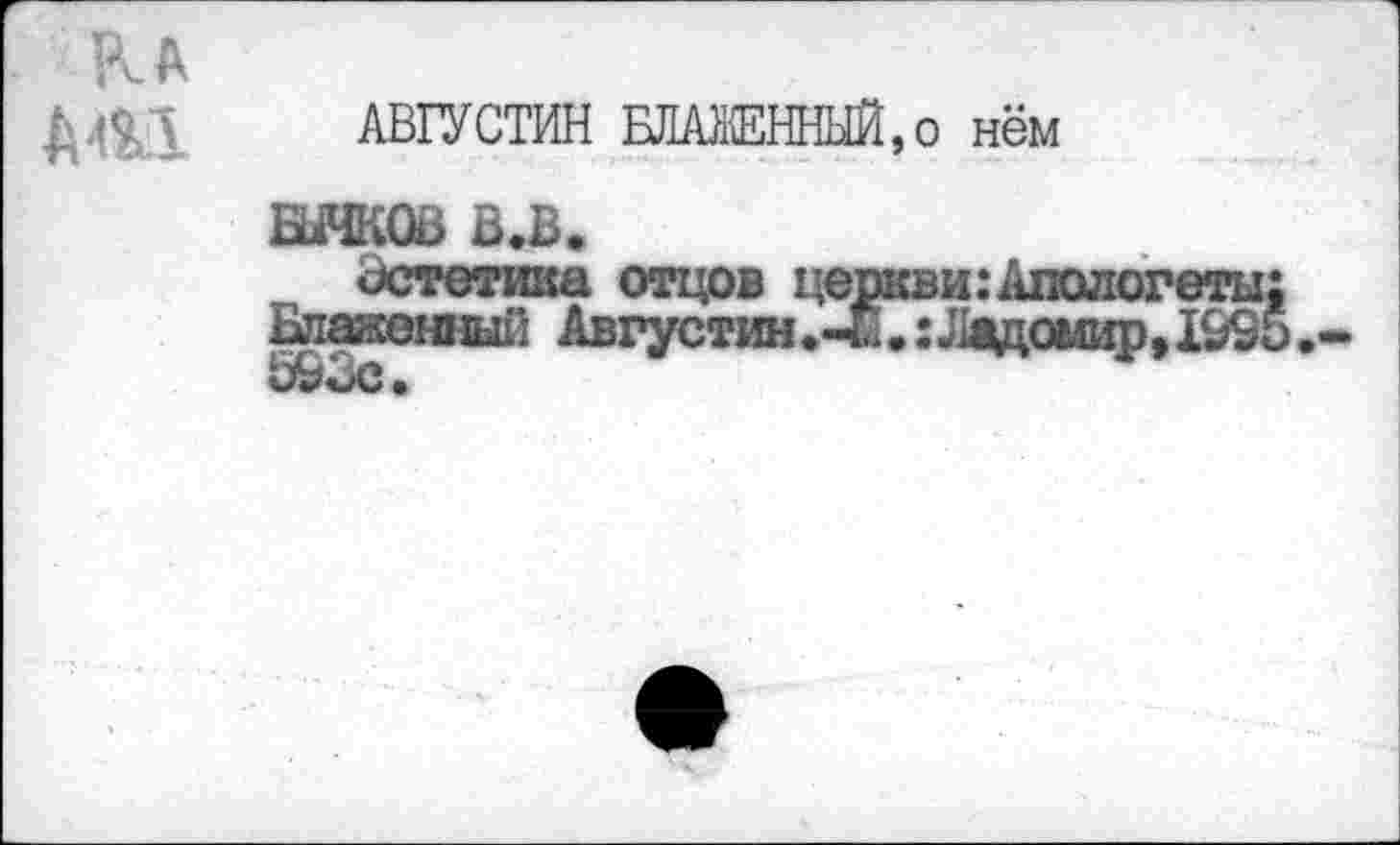 ﻿К А
ДА \ АВГУСТИН БЛАЖЕННЫЙ, о нём
ЕЖОВ В.В.
Эстетика отцов церкви: Апологеты: Блаженный Августин.-£.:Ладомир,1995 593с*